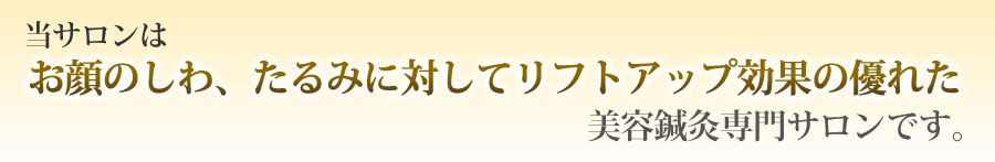 当サロンはお顔のしわ、たるみに対してリフトアップ効果の優れた美容鍼灸専門サロンです。