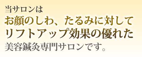 当サロンはお顔のしわ、たるみに対してリフトアップ効果の優れた美容鍼灸専門サロンです。