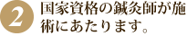 国家資格の鍼灸師が施術にあたります