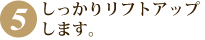 しっかりリフトアップします
